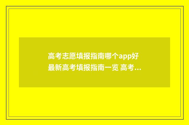 高考志愿填报指南哪个app好 最新高考填报指南一览 高考志愿填报指南