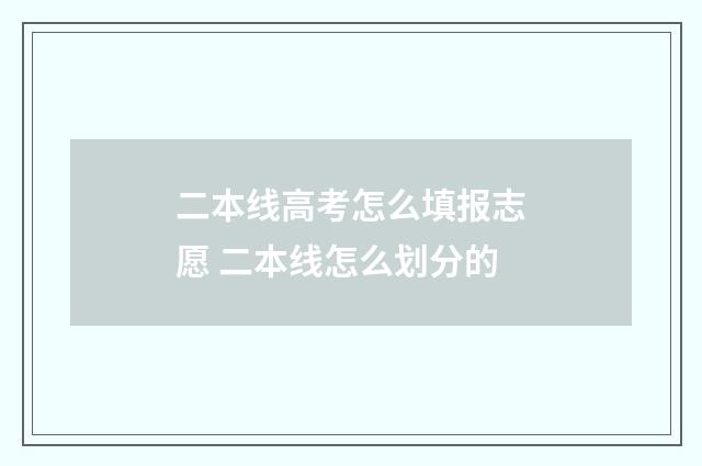 二本线高考怎么填报志愿 二本线怎么划分的
