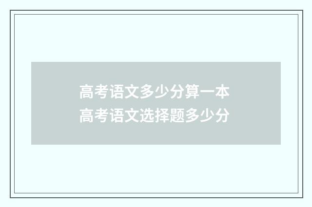 高考语文多少分算一本 高考语文选择题多少分