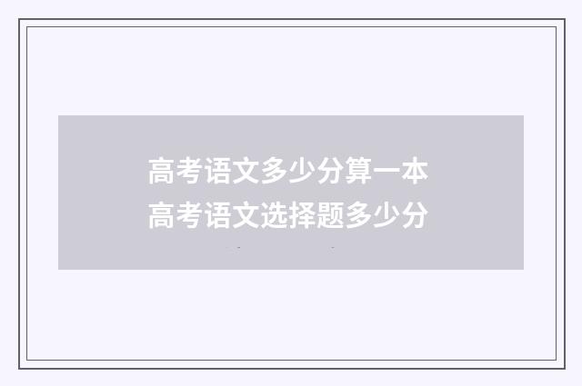 高考语文多少分算一本 高考语文选择题多少分