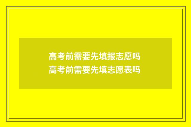高考前需要先填报志愿吗 高考前需要先填志愿表吗