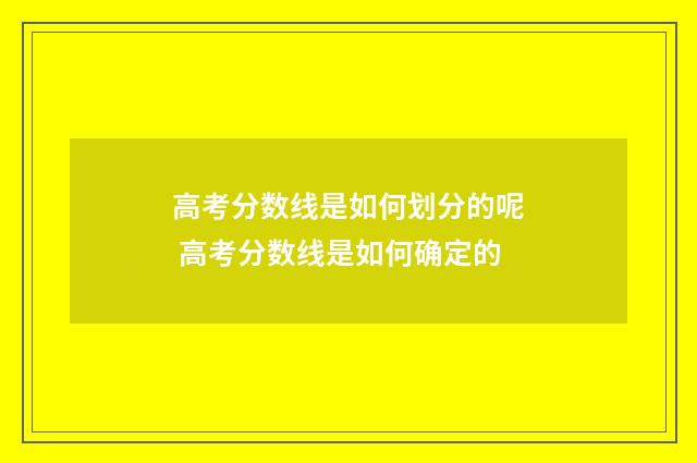 高考分数线是如何划分的呢 高考分数线是如何确定的