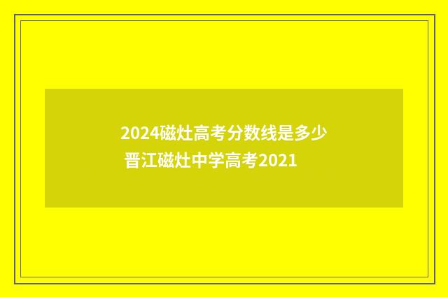 2024磁灶高考分数线是多少 晋江磁灶中学高考2021
