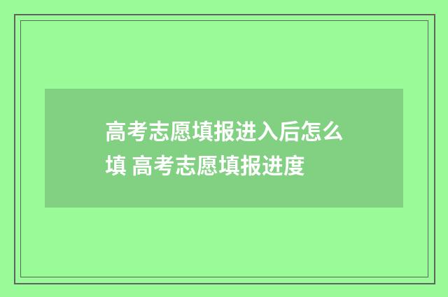 高考志愿填报进入后怎么填 高考志愿填报进度