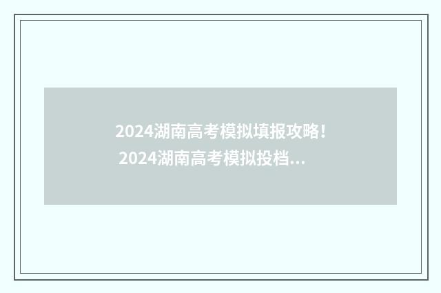 2024湖南高考模拟填报攻略！ 2024湖南高考模拟投档线