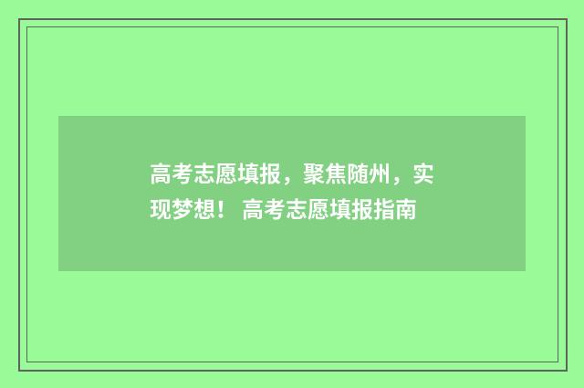 高考志愿填报，聚焦随州，实现梦想！ 高考志愿填报指南