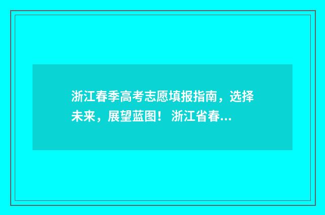 浙江春季高考志愿填报指南，选择未来，展望蓝图！ 浙江省春季高考分数线