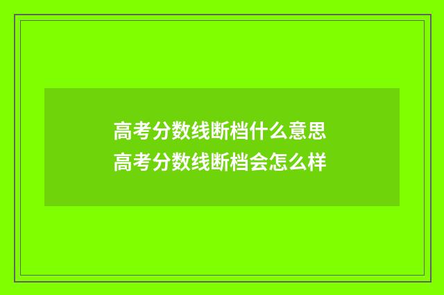 高考分数线断档什么意思 高考分数线断档会怎么样
