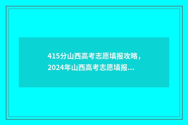 415分山西高考志愿填报攻略，2024年山西高考志愿填报指南 2021山西高考447分