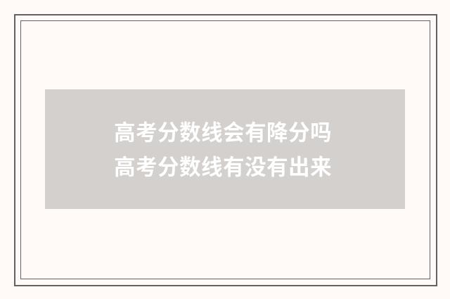 高考分数线会有降分吗 高考分数线有没有出来