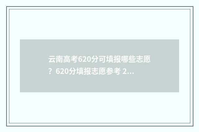 云南高考620分可填报哪些志愿？620分填报志愿参考 2020年云南高考600分以上