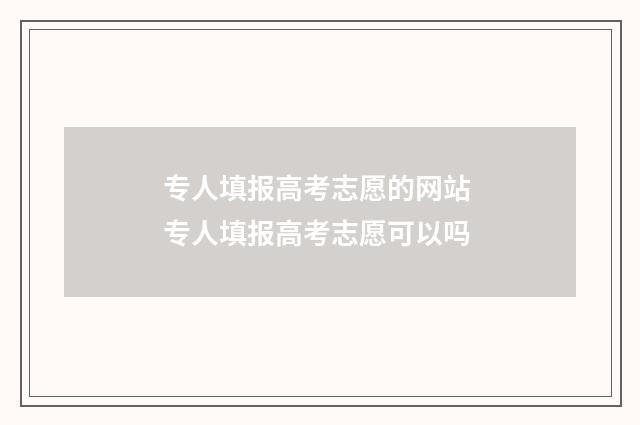 专人填报高考志愿的网站 专人填报高考志愿可以吗