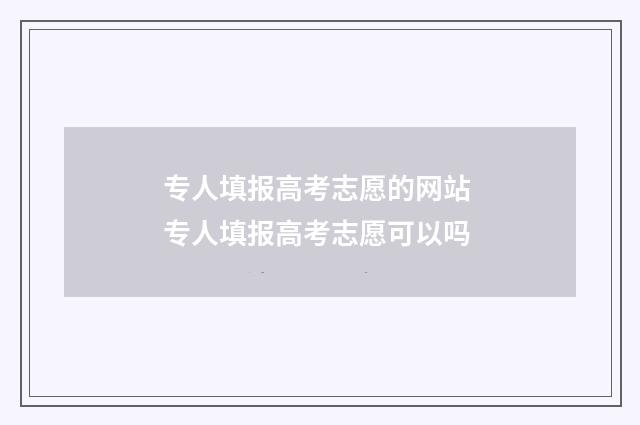 专人填报高考志愿的网站 专人填报高考志愿可以吗