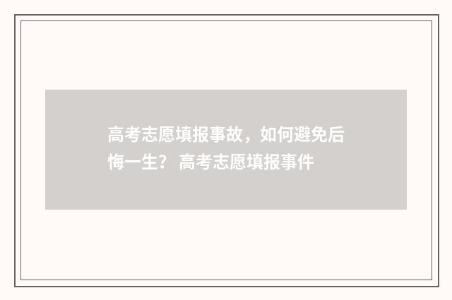 高考志愿填报事故，如何避免后悔一生？ 高考志愿填报事件