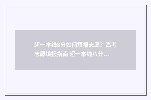 超一本线8分如何填报志愿？高考志愿填报指南 超一本线八分可以上什么大学
