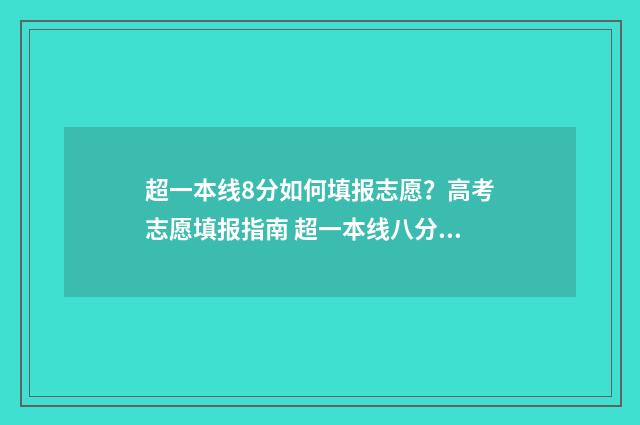 超一本线8分如何填报志愿？高考志愿填报指南 超一本线八分可以上什么大学