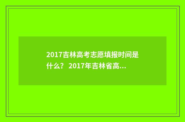 2017吉林高考志愿填报时间是什么？ 2017年吉林省高考分数段一分一段表