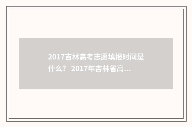 2017吉林高考志愿填报时间是什么？ 2017年吉林省高考分数段一分一段表
