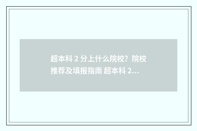 超本科 2 分上什么院校？院校推荐及填报指南 超本科 2 分上什么学校