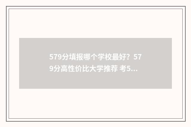 579分填报哪个学校最好？579分高性价比大学推荐 考579分能上211大学吗