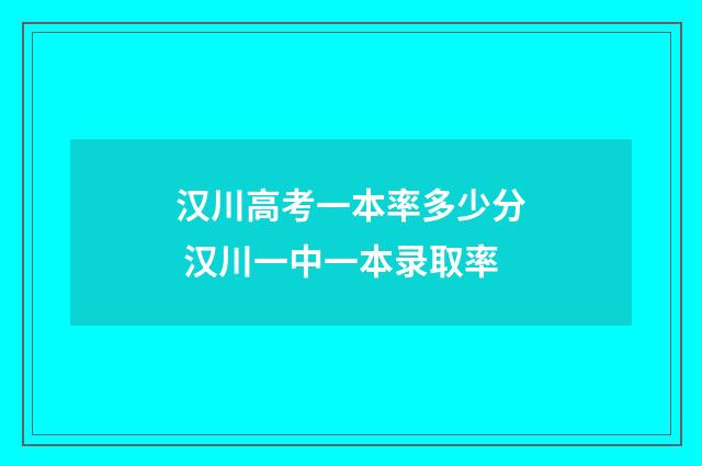 汉川高考一本率多少分 汉川一中一本录取率