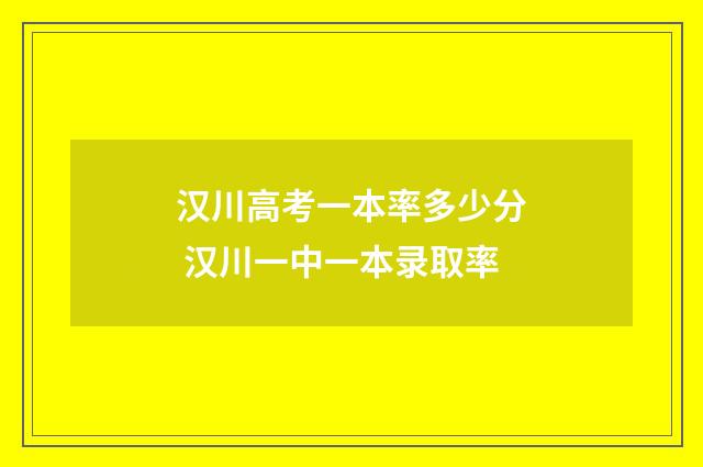 汉川高考一本率多少分 汉川一中一本录取率