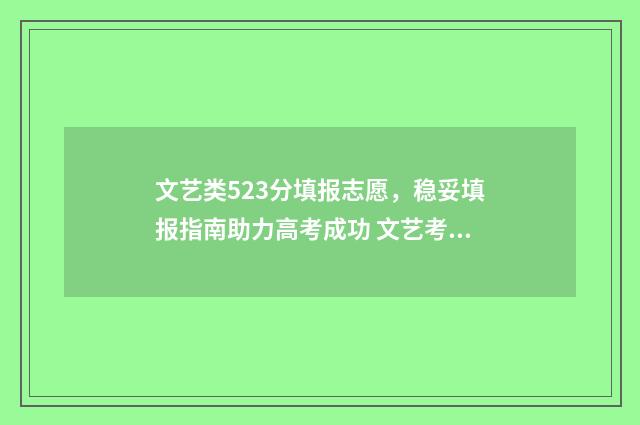 文艺类523分填报志愿，稳妥填报指南助力高考成功 文艺考生分数