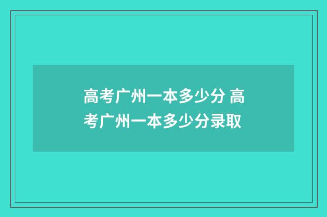 高考广州一本多少分 高考广州一本多少分录取