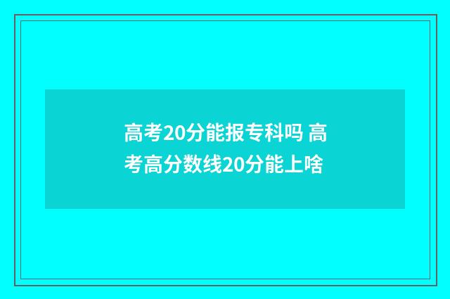 高考20分能报专科吗 高考高分数线20分能上啥