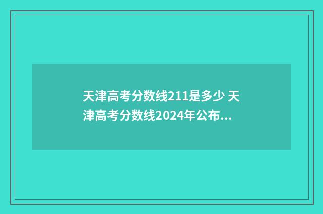 天津高考分数线211是多少 天津高考分数线2024年公布一分一档