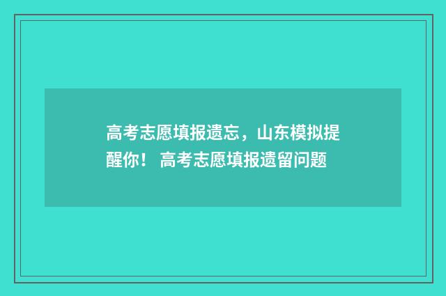 高考志愿填报遗忘，山东模拟提醒你！ 高考志愿填报遗留问题
