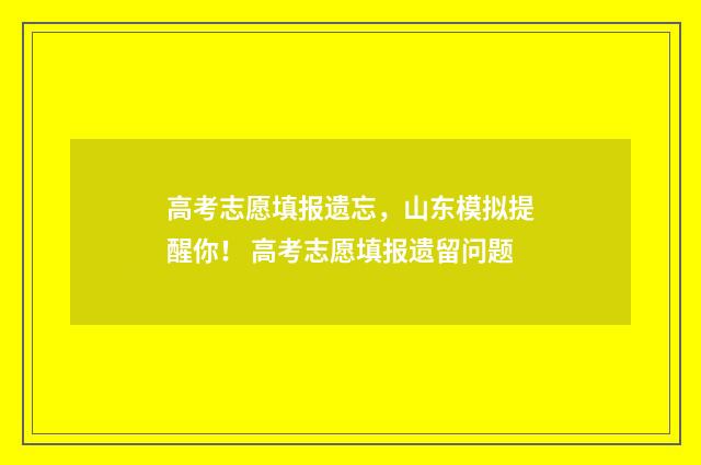 高考志愿填报遗忘，山东模拟提醒你！ 高考志愿填报遗留问题