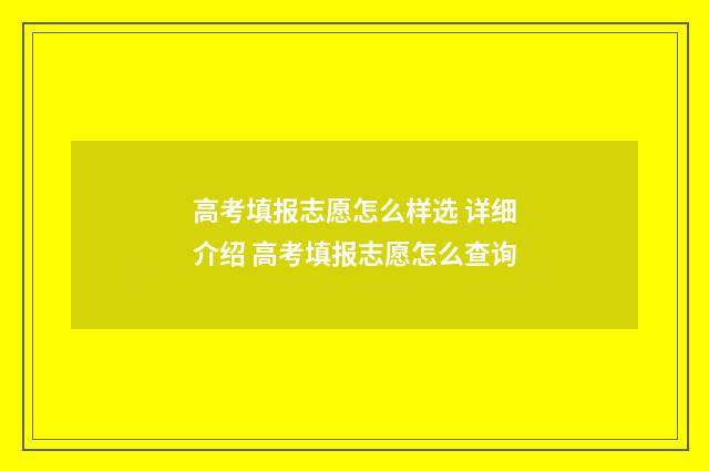 高考填报志愿怎么样选 详细介绍 高考填报志愿怎么查询