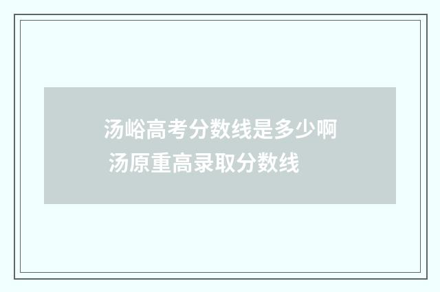 汤峪高考分数线是多少啊 汤原重高录取分数线