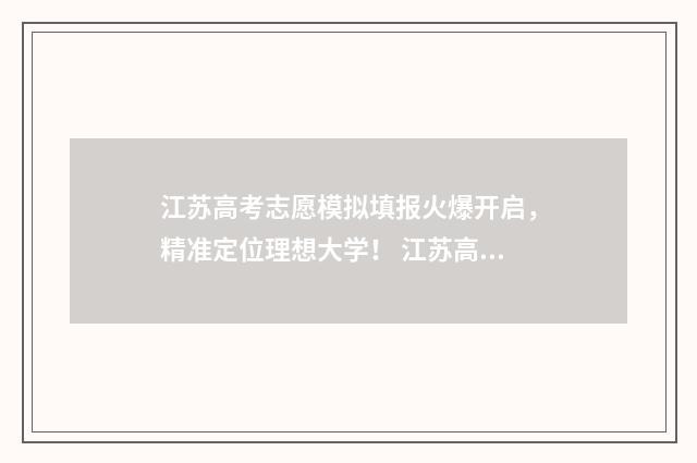 江苏高考志愿模拟填报火爆开启,精准定位理想大学! 江苏高考志愿模拟系统