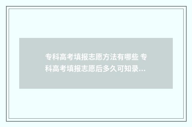 专科高考填报志愿方法有哪些 专科高考填报志愿后多久可知录取结果