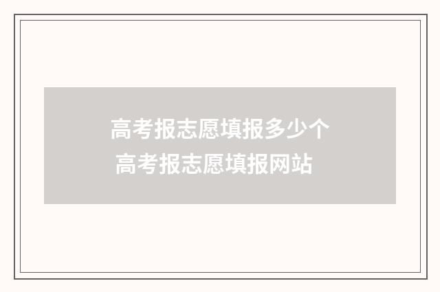 高考报志愿填报多少个 高考报志愿填报网站