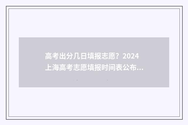 高考出分几日填报志愿？2024上海高考志愿填报时间表公布 高考几号出分儿?