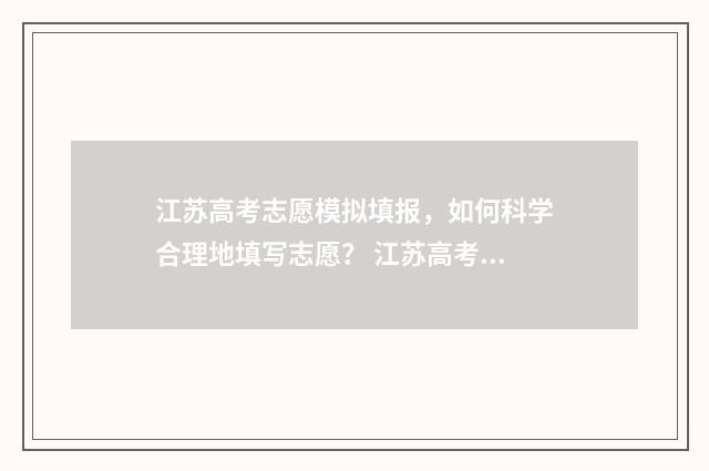 江苏高考志愿模拟填报，如何科学合理地填写志愿？ 江苏高考志愿模拟填报系统