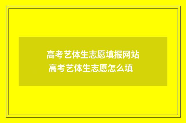 高考艺体生志愿填报网站 高考艺体生志愿怎么填
