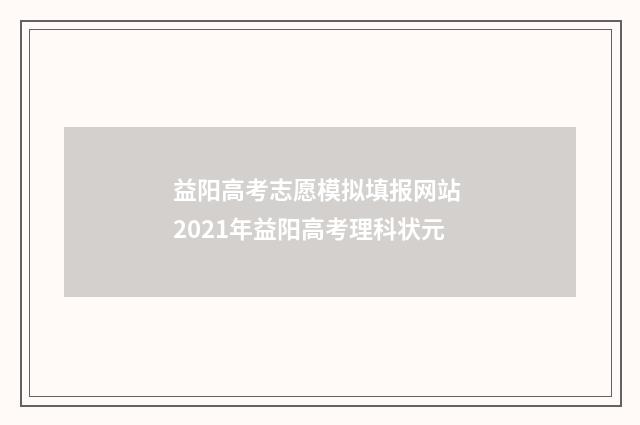 益阳高考志愿模拟填报网站 2021年益阳高考理科状元