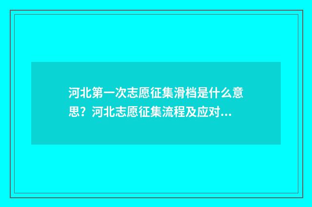 河北第一次志愿征集滑档是什么意思?河北志愿征集流程及应对步骤 河北第一次志愿征集录取结果出来了吗