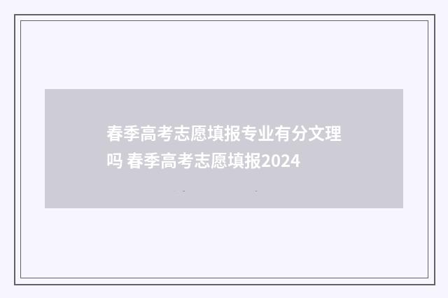 春季高考志愿填报专业有分文理吗 春季高考志愿填报2024