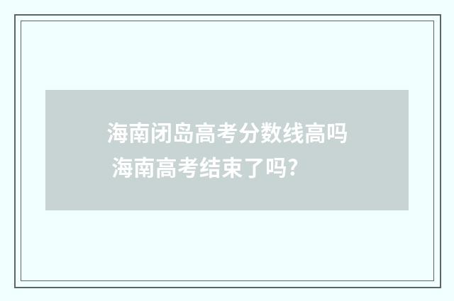 海南闭岛高考分数线高吗 海南高考结束了吗?