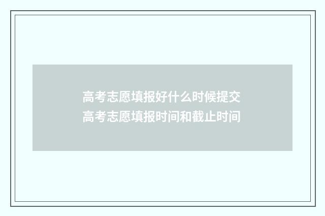 高考志愿填报好什么时候提交 高考志愿填报时间和截止时间
