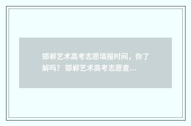 邯郸艺术高考志愿填报时间,你了解吗? 邯郸艺术高考志愿查询