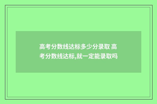 高考分数线达标多少分录取 高考分数线达标,就一定能录取吗
