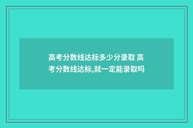高考分数线达标多少分录取 高考分数线达标,就一定能录取吗