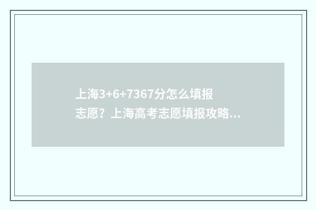上海3+6+7367分怎么填报志愿？上海高考志愿填报攻略 上海436分能上什么大学