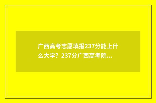 广西高考志愿填报237分能上什么大学？237分广西高考院校推荐 广西高考志愿填报时间和截止时间